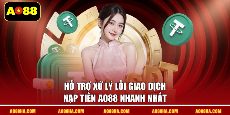 Hỗ trợ xử lý lỗi giao dịch nạp tiền AO88  nhanh nhất